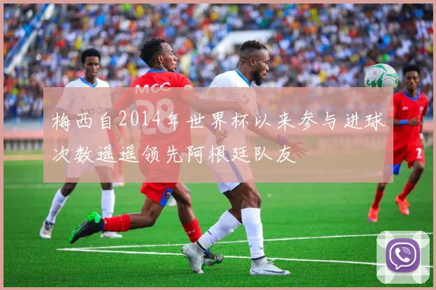 梅西自2014年世界杯以来参与进球次数遥遥领先阿根廷队友