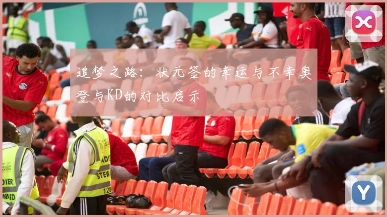 追梦之路:状元签的幸运与不幸奥登与KD的对比启示