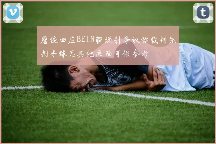 詹俊回应BEIN解说引争议称裁判先判手球无其他画面可供参考