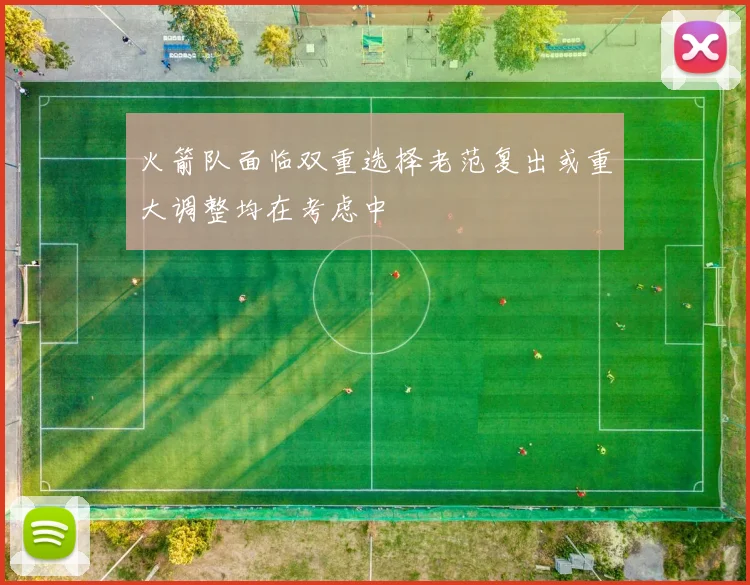火箭队面临双重选择老范复出或重大调整均在考虑中