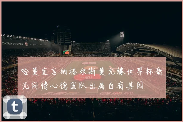 哈曼直言纳格尔斯曼无缘世界杯毫无同情心德国队出局自有其因