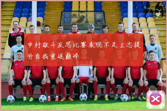 中村敬斗反思比赛表现不足立志提升自我重返巅峰