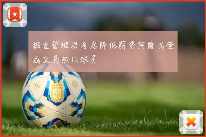 掘金管理层考虑降低薪资阿隆戈登成交易热门球员