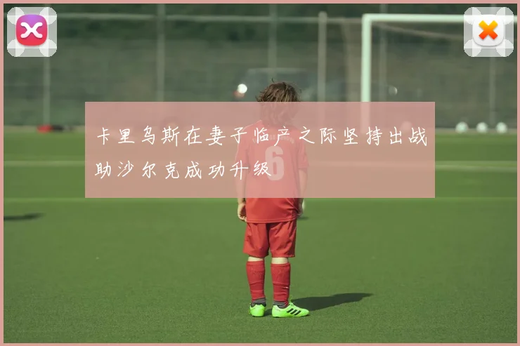 卡里乌斯在妻子临产之际坚持出战助沙尔克成功升级