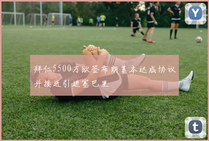拜仁5500万欧签布朗基本达成协议并接近引进塞巴里