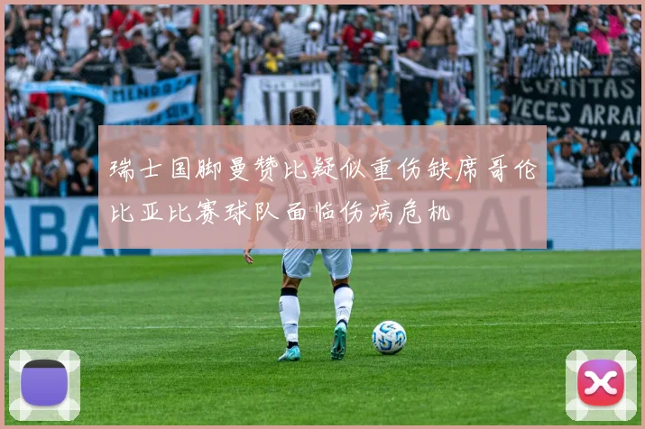 瑞士国脚曼赞比疑似重伤缺席哥伦比亚比赛球队面临伤病危机
