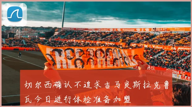 切尔西确认不追求吉马良斯拉克鲁瓦今日进行体检准备加盟
